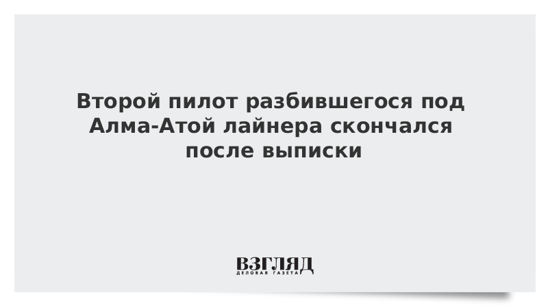 Второй пилот разбившегося под Алма-Атой лайнера скончался после выписки