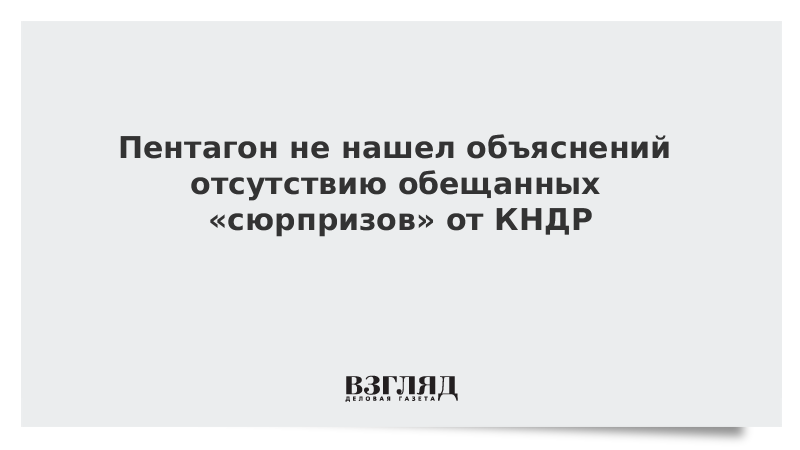 Пентагон не нашел объяснений отсутствию обещанных «сюрпризов» от КНДР