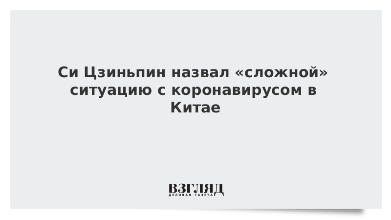 Си Цзиньпин назвал «сложной» ситуацию с коронавирусом в Китае