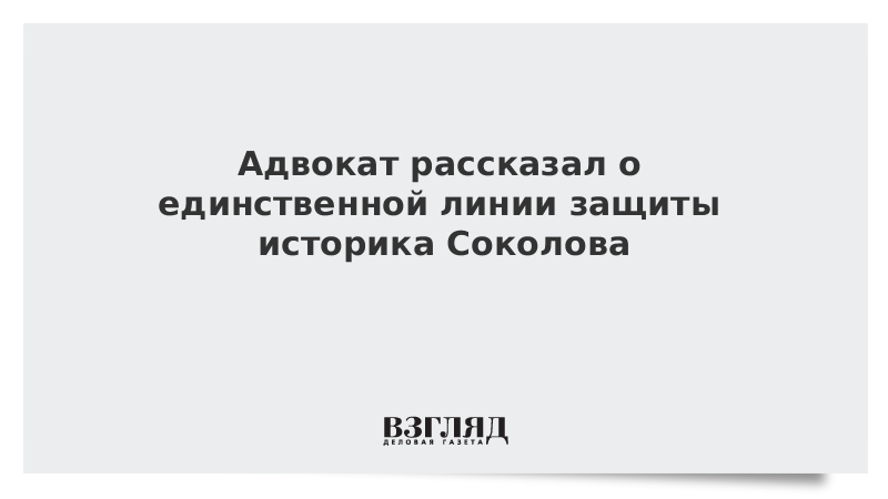 Адвокат рассказал о единственной линии защиты историка Соколова