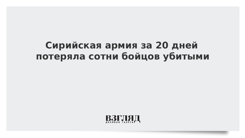 Сирийская армия за 20 дней потеряла сотни бойцов убитыми