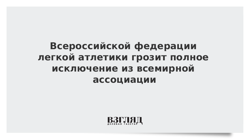 Всероссийской федерации легкой атлетики грозит полное исключение из всемирной ассоциации