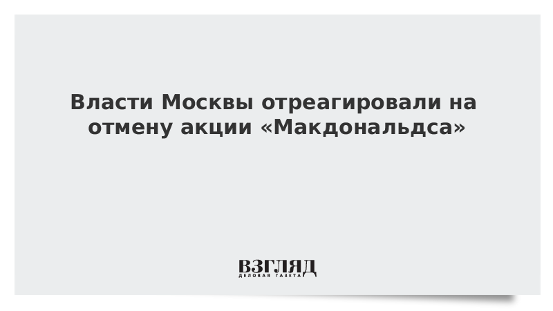 Власти Москвы отреагировали на отмену акции «Макдональдса»