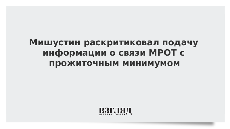 Мишустин раскритиковал подачу информации о связи МРОТ с прожиточным минимумом