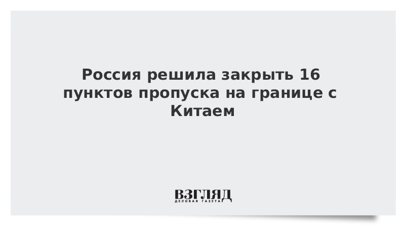 Россия решила закрыть 16 пунктов пропуска на границе с Китаем