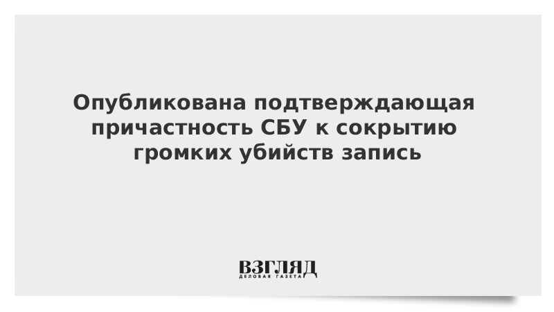 Опубликована подтверждающая причастность СБУ к сокрытию громких убийств запись