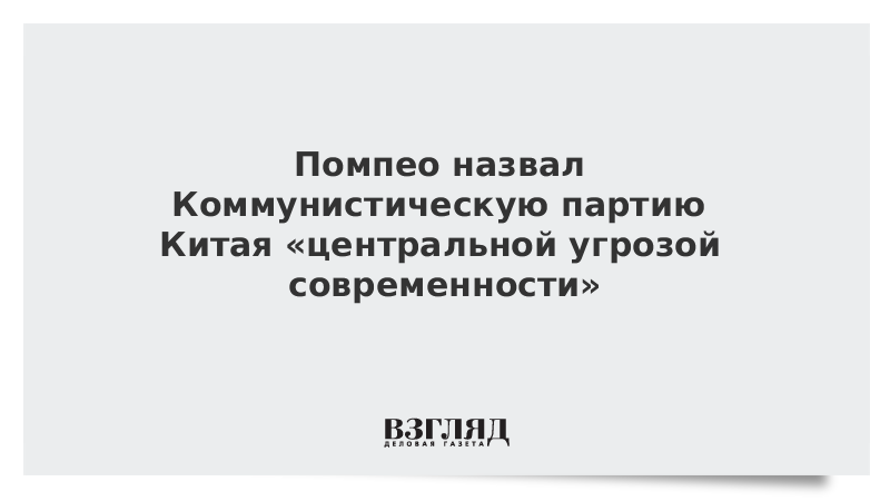 Помпео назвал Коммунистическую партию Китая «центральной угрозой современности»