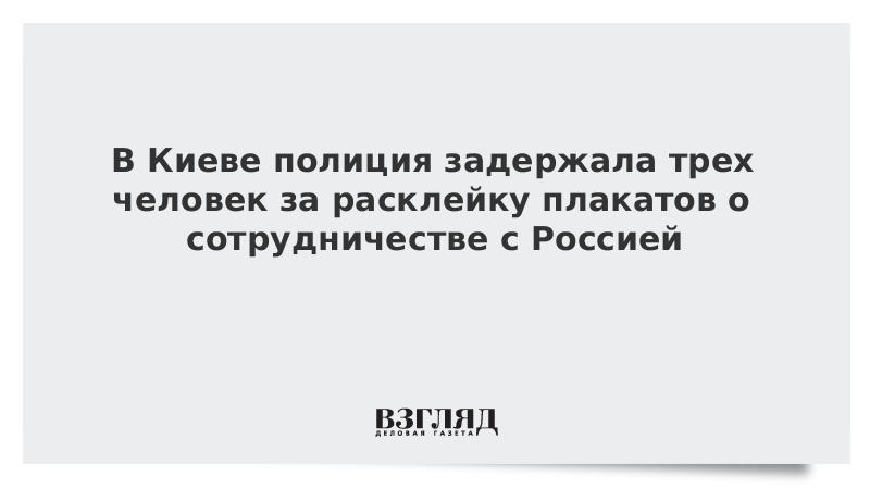 В Киеве полиция задержала трех человек за расклейку плакатов о сотрудничестве с Россией