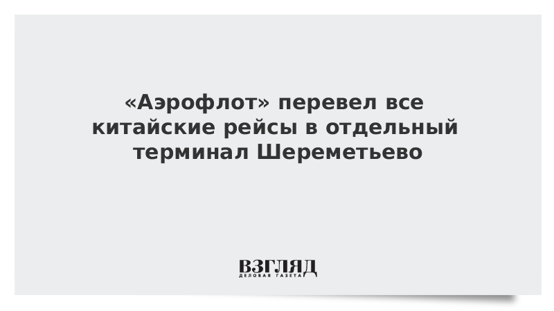 «Аэрофлот» перевел все китайские рейсы в отдельный терминал Шереметьево