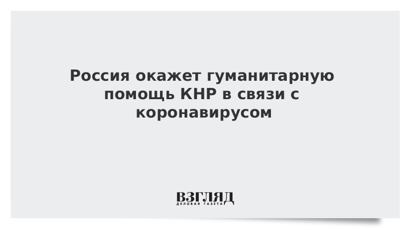 Россия окажет гуманитарную помощь КНР в связи с коронавирусом