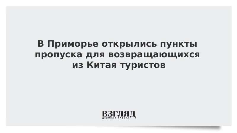 В Приморье открылись пункты пропуска для возвращающихся из Китая туристов