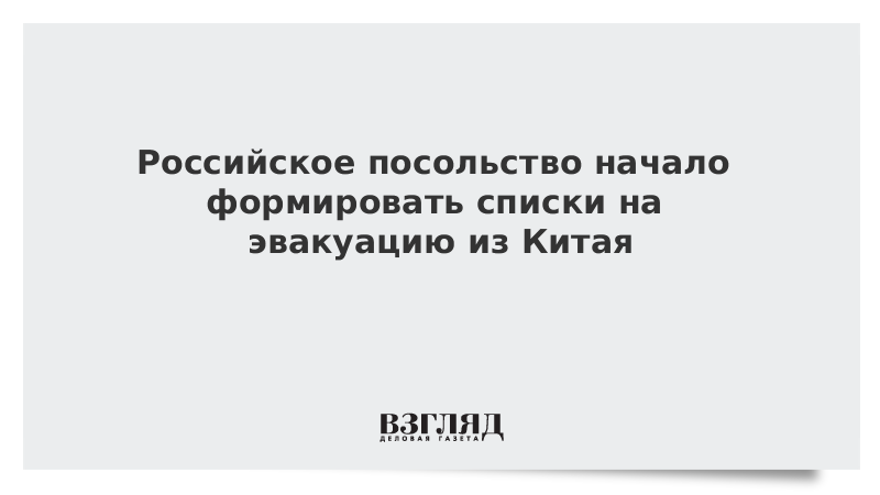 Российское посольство начало формировать списки на эвакуацию из Китая