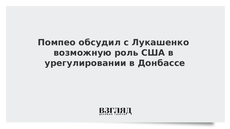 Помпео обсудил с Лукашенко возможную роль США в урегулировании в Донбассе