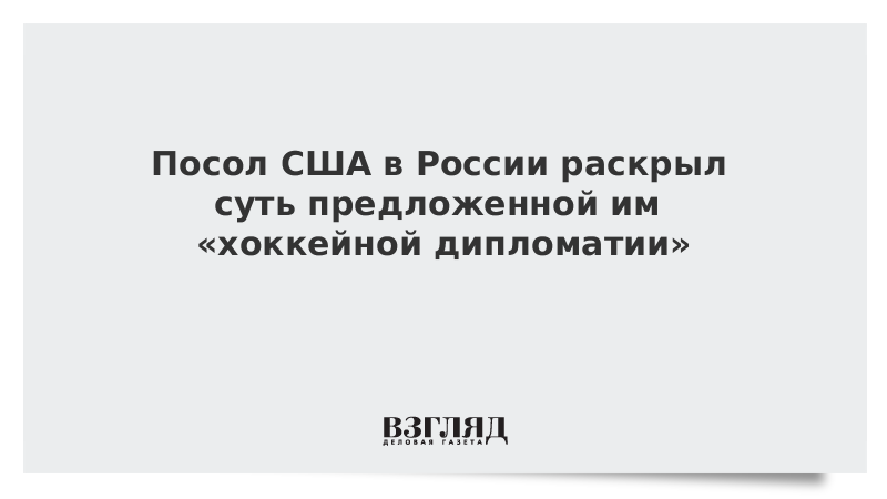 Посол США в России раскрыл суть предложенной им «хоккейной дипломатии»