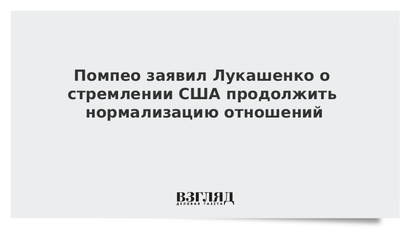 Помпео заявил Лукашенко о стремлении США продолжить нормализацию отношений