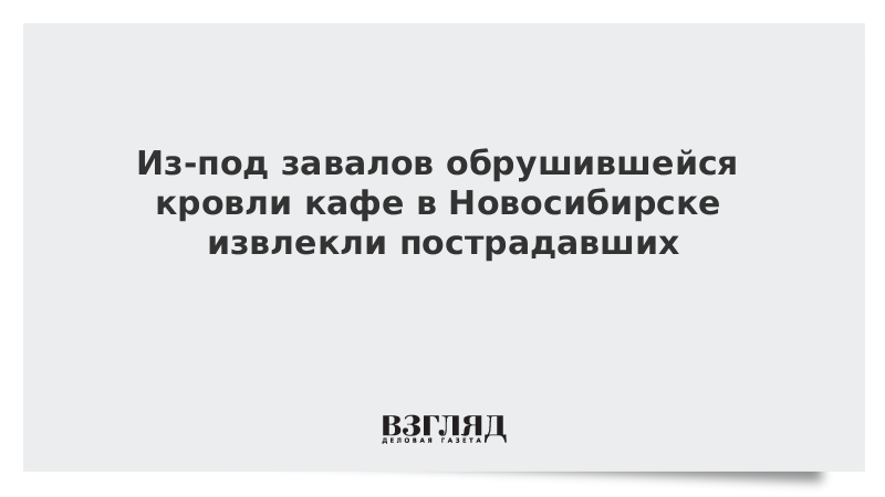 Из-под завалов обрушившейся кровли кафе в Новосибирске извлекли пострадавших