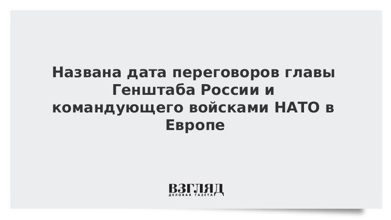 Названа дата переговоров главы Генштаба России и командующего войсками НАТО в Европе