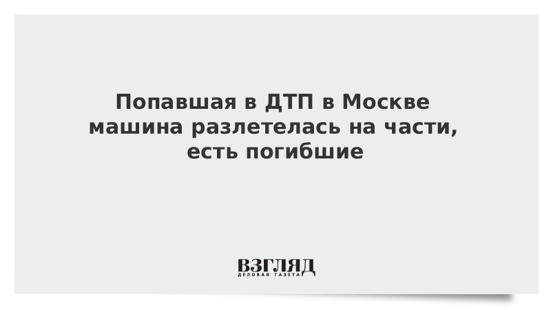 Попавшая в ДТП в Москве машина разлетелась на части, есть погибшие