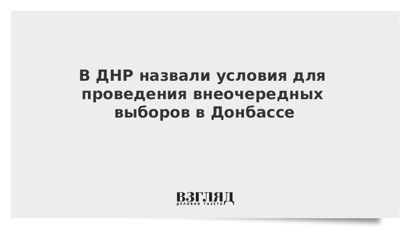 В ДНР назвали условия для проведения внеочередных выборов в Донбассе