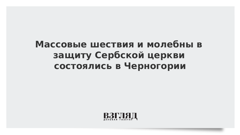 Массовые шествия и молебны в защиту Сербской церкви состоялись в Черногории