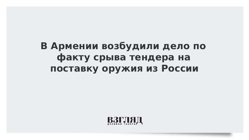 В Армении возбудили дело по факту срыва тендера на поставку оружия из России