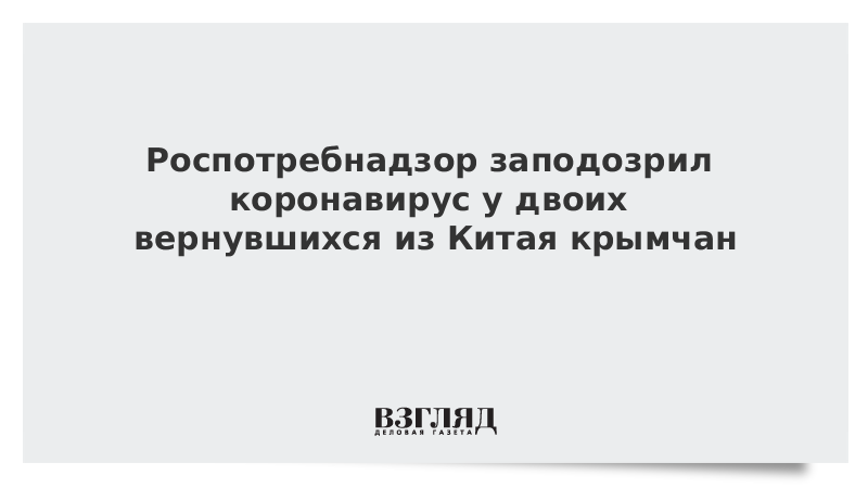 Роспотребнадзор заподозрил коронавирус у двоих вернувшихся из Китая крымчан