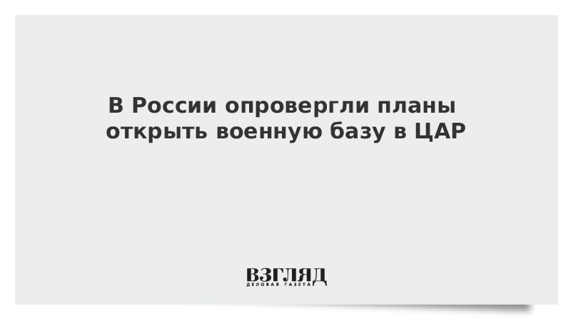 В России опровергли планы открыть военную базу в ЦАР