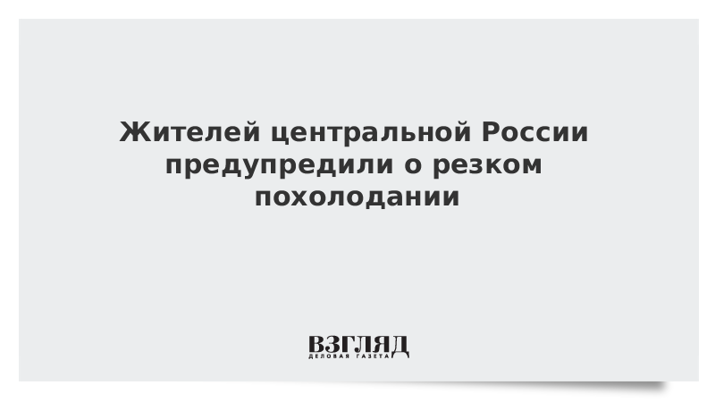 Жителей центральной России предупредили о резком похолодании