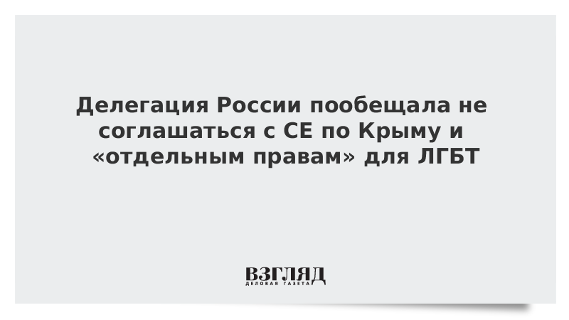 Делегация России пообещала не соглашаться с СЕ по Крыму и «отдельным правам» для ЛГБТ