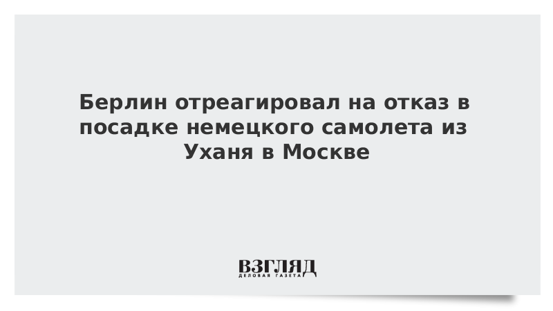 Берлин отреагировал на отказ в посадке немецкого самолета из Уханя в Москве