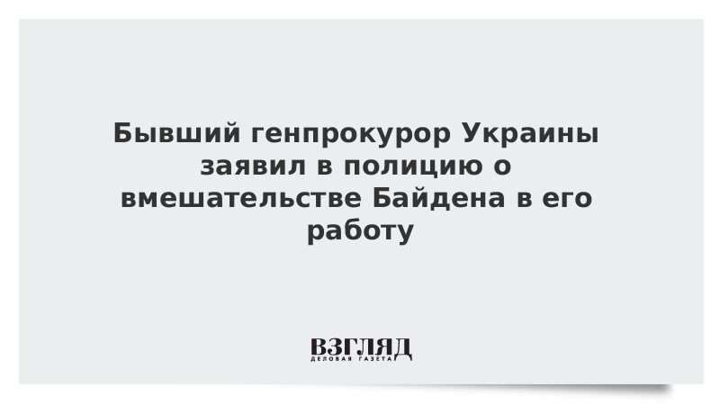 Бывший генпрокурор Украины заявил в полицию о вмешательстве Байдена в его работу