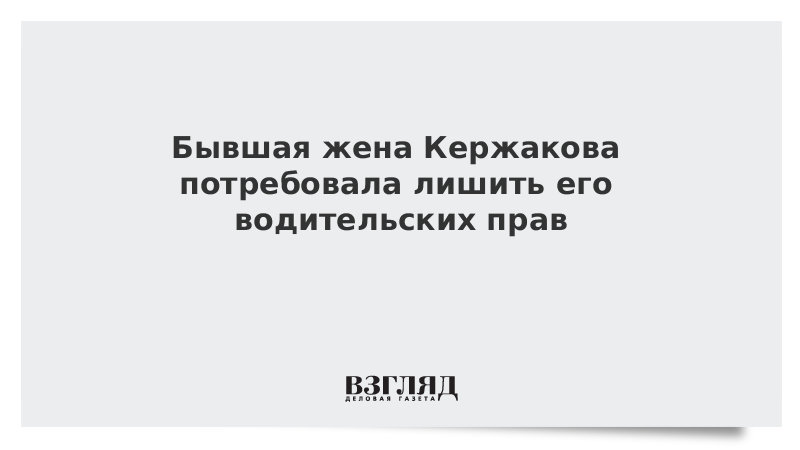 Бывшая жена Кержакова потребовала лишить его водительских прав