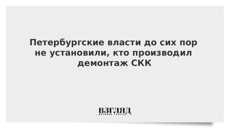 Петербургские власти до сих пор не установили, кто производил демонтаж СКК