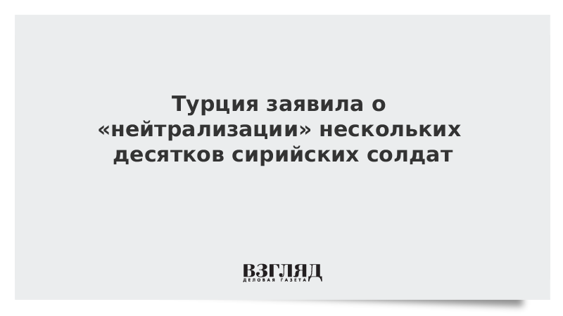 Турция заявила о «нейтрализации» нескольких десятков сирийских солдат