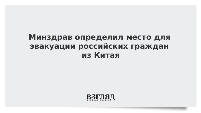 Минздрав определил место для эвакуации российских граждан из Китая