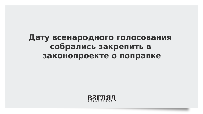 Дату всенародного голосования собрались закрепить в законопроекте о поправке