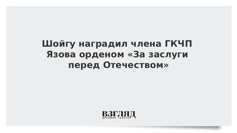 Шойгу наградил члена ГКЧП Язова орденом «За заслуги перед Отечеством»