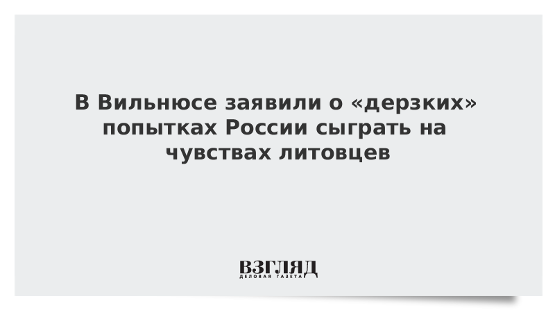 В Вильнюсе заявили о «дерзких» попытках России сыграть на чувствах литовцев