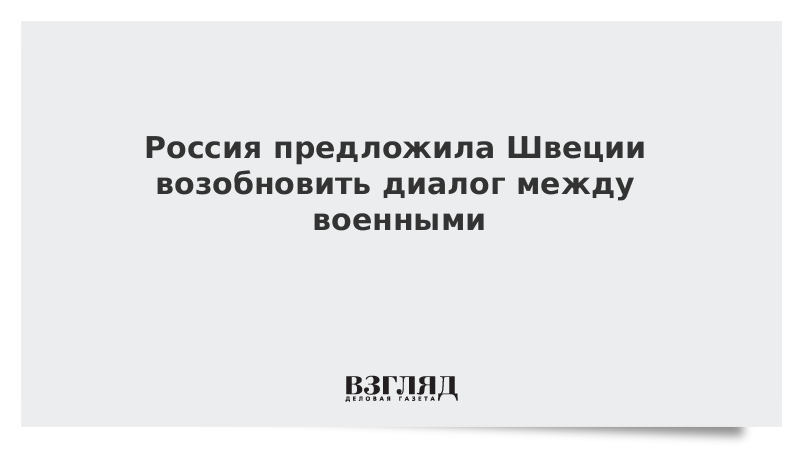 Россия предложила Швеции возобновить диалог между военными