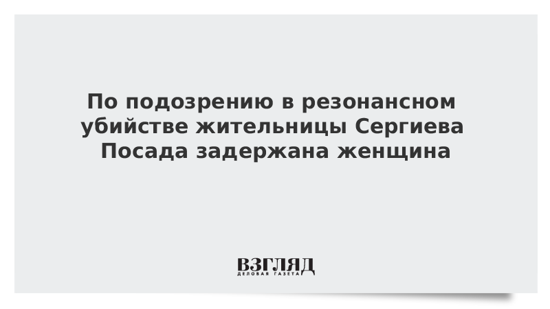 По подозрению в резонансном убийстве жительницы Сергиева Посада задержана женщина