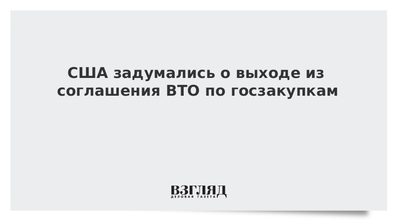 США задумались о выходе из соглашения ВТО по госзакупкам