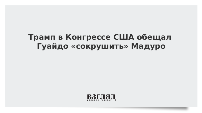 Трамп в Конгрессе США обещал Гуайдо «сокрушить» Мадуро