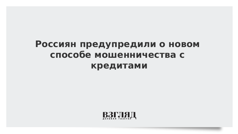 Россиян предупредили о новом способе мошенничества с кредитами