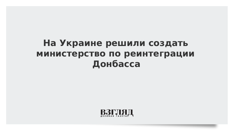 На Украине решили создать министерство по реинтеграции Донбасса