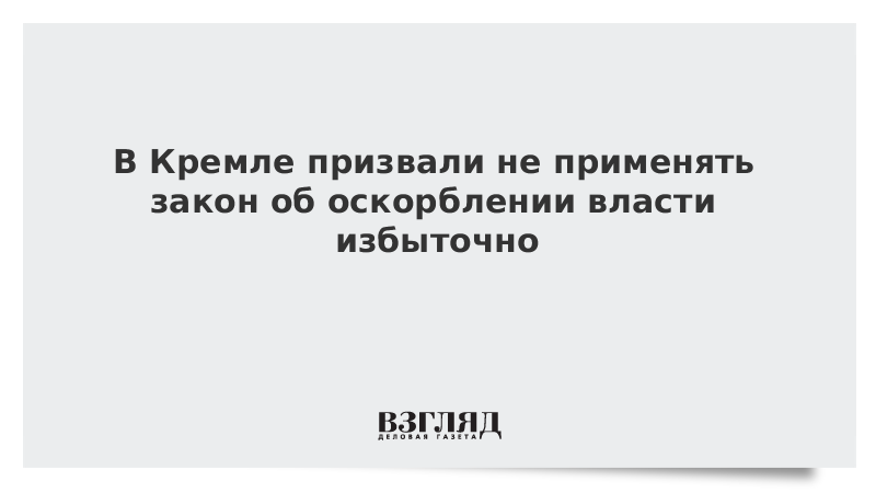 В Кремле призвали не применять закон об оскорблении власти избыточно