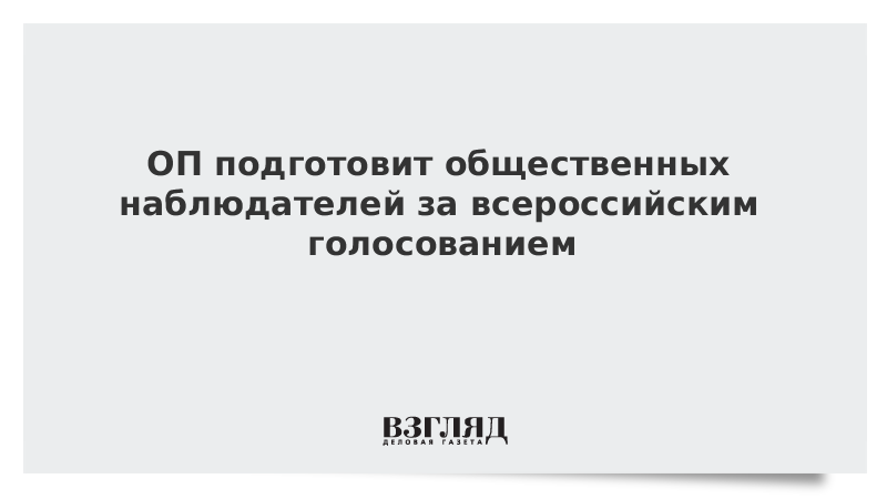 ОП подготовит общественных наблюдателей за всероссийским голосованием