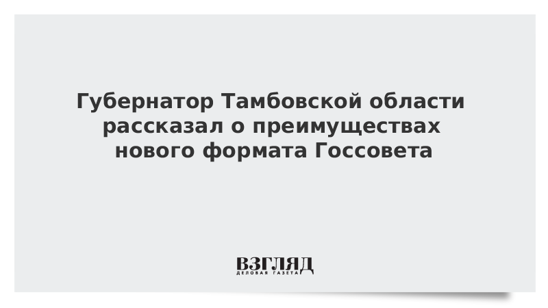 Губернатор Тамбовской области рассказал о преимуществах нового формата Госсовета