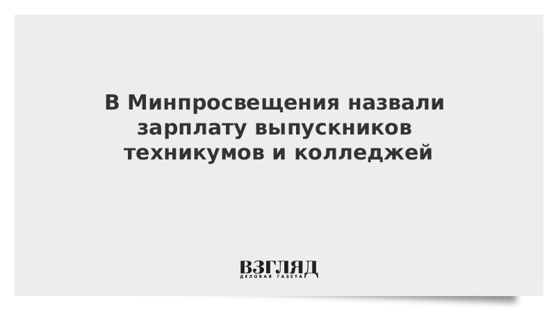 В Минпросвещения назвали зарплату выпускников техникумов и колледжей