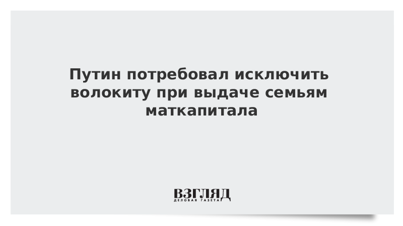 Путин потребовал исключить волокиту при выдаче семьям маткапитала