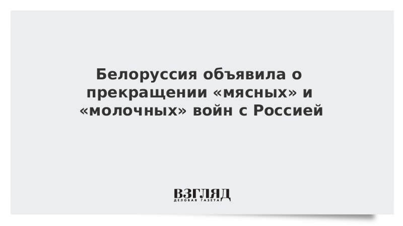 Белоруссия объявила о прекращении «мясных» и «молочных» войн с Россией